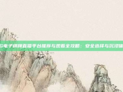 PG电子棋牌直播平台推荐与观看全攻略：安全选择与沉浸体验