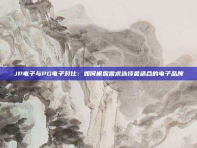 JP电子与PG电子对比：如何根据需求选择最适合的电子品牌