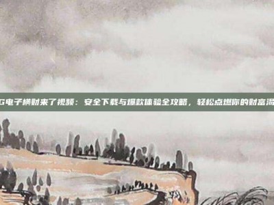PG电子横财来了视频：安全下载与爆款体验全攻略，轻松点燃你的财富渴望