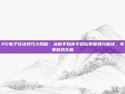 PG电子玩法技巧大揭秘：从新手到高手轻松掌握爆分秘诀，享受游戏乐趣