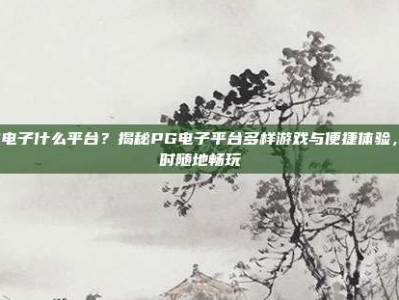 PG电子什么平台？揭秘PG电子平台多样游戏与便捷体验，随时随地畅玩