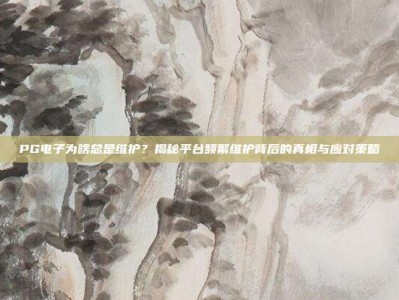 PG电子为啥总是维护？揭秘平台频繁维护背后的真相与应对策略